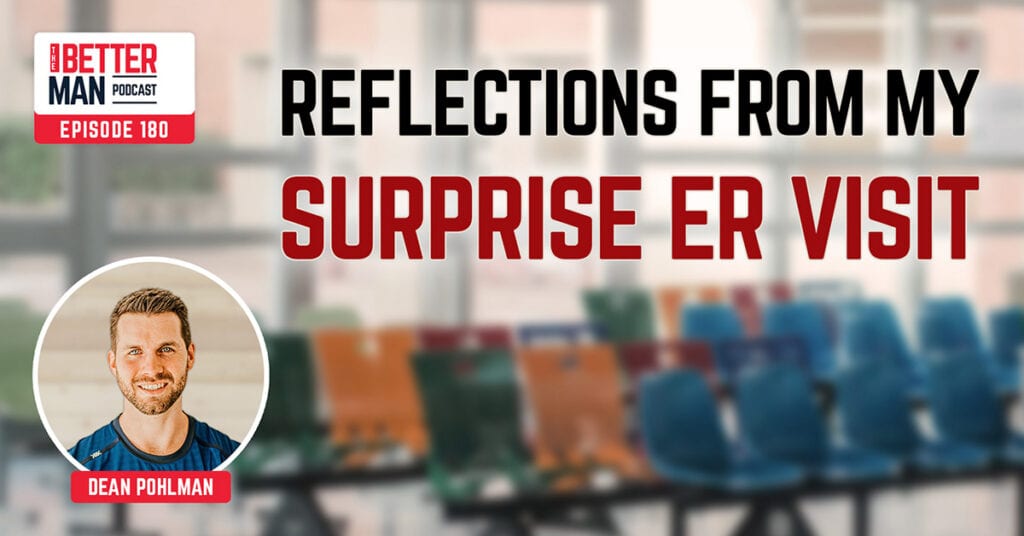 Reflections From My Surprise ER Visit | Dean Pohlman | Better Man Podcast Ep. 180