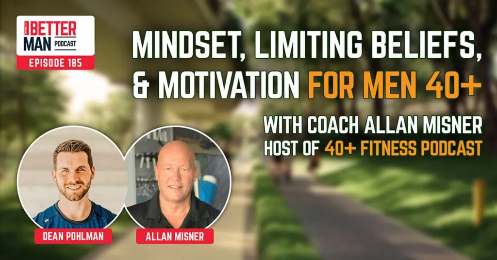 Mindset, Limiting Beliefs, and Motivation for Men 40+ | Coach Allan Misner, host of 40+ Fitness Podcast | Better Man Podcast Ep. 185