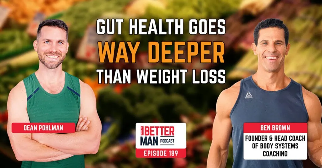Gut Health Goes Way Deeper Than Weight Loss | Ben Brown (Founder of Body Systems Coaching and Head Nutrition & Fitness Coach) | Better Man Podcast Ep. 189