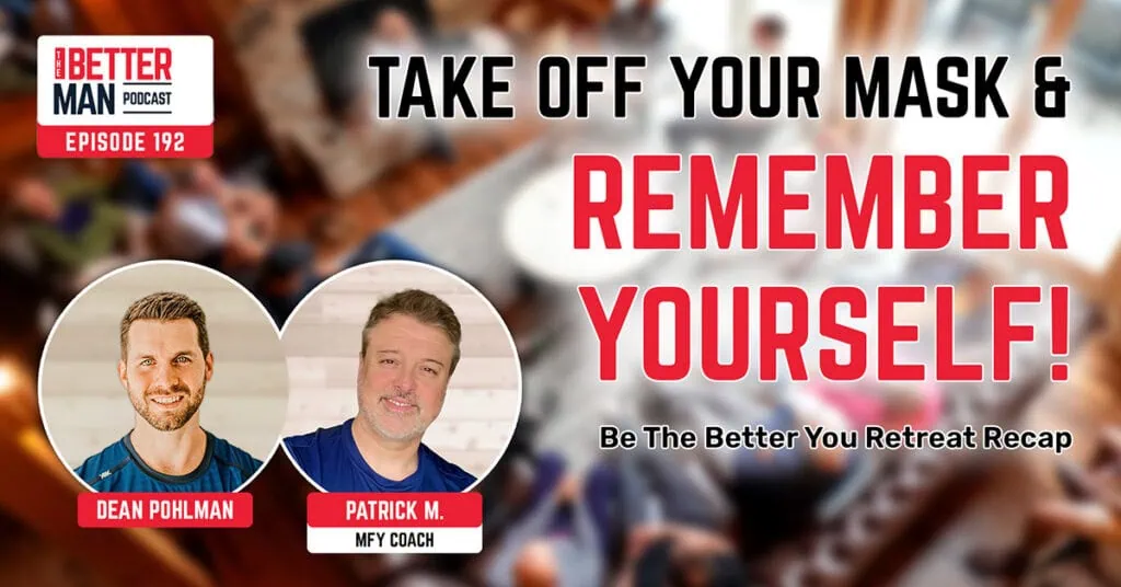 Take Off Your Mask & Remember Yourself! | Be The Better You Retreat Recap with Coach Patrick | Better Man Podcast Ep. 192