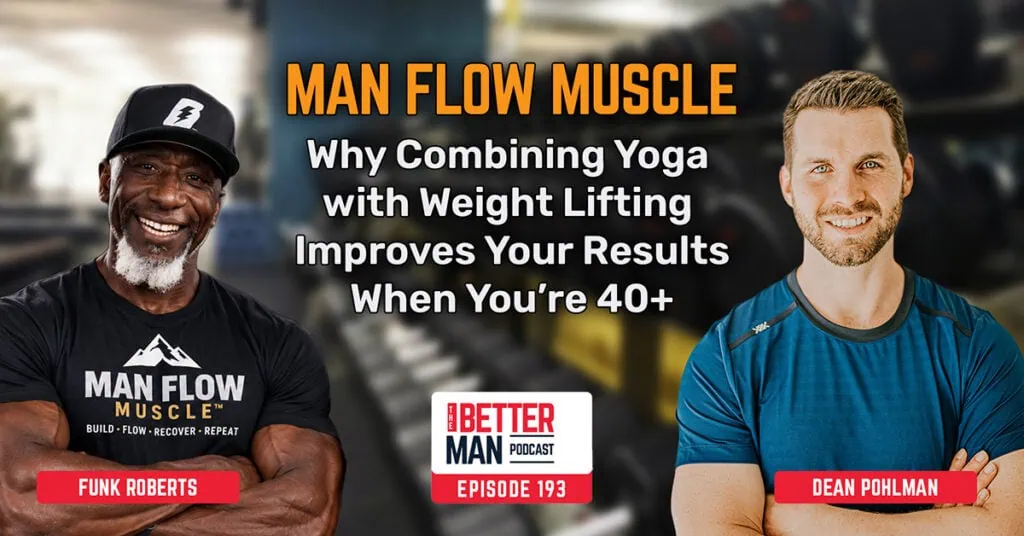 Man Flow Muscle: Why Combining Yoga with Weight Lifting Improves Your Results When You’re 40+ | Funk Roberts| Better Man Podcast Ep. 193